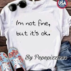I'm not fine.... its ok. Handmade TSHIRT pepepizzazz USA GILDAN